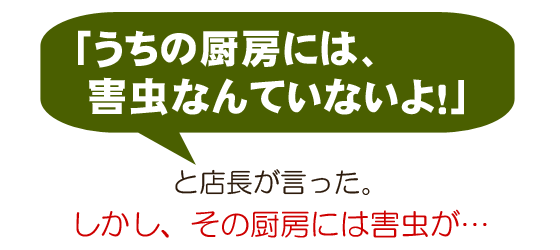 「うちの厨房には、害虫なんていないよ!」 と店長が言った。しかし、その厨房には害虫が…