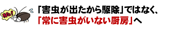 「害虫が出たから駆除」ではなく、 「常に害虫がいない厨房」へ